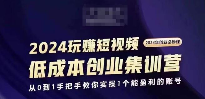 2024短视频创业集训班，2024创业必修，从0到1手把手教你实操1个能盈利的账号-来友网创