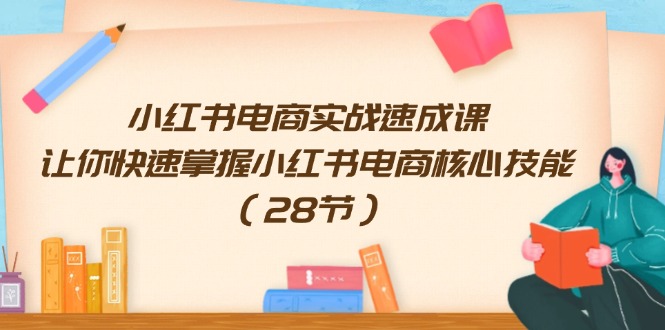 小红书电商实战速成课，让你快速掌握小红书电商核心技能（28节）-来友网创