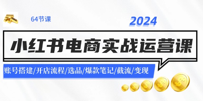 2024小红书电商实战运营课：账号搭建/开店流程/选品/爆款笔记/截流/变现-来友网创