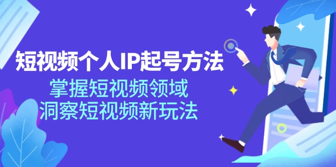 短视频个人IP起号方法，掌握短视频领域，洞察短视频新玩法（68节完整）-来友网创