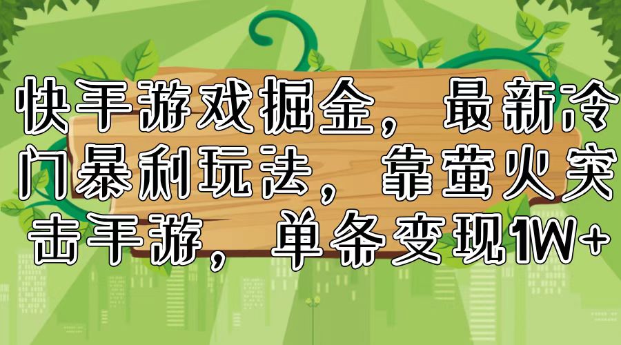 （11851期）快手游戏掘金，最新冷门暴利玩法，靠萤火突击手游，单条变现1W+-来友网创