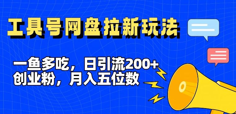 一鱼多吃，日引流200+创业粉，全平台工具号，网盘拉新新玩法月入5位数【揭秘】-来友网创