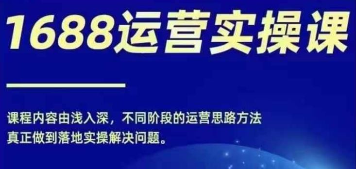 1688实操运营课，零基础学会1688实操运营，电商年入百万不是梦-来友网创