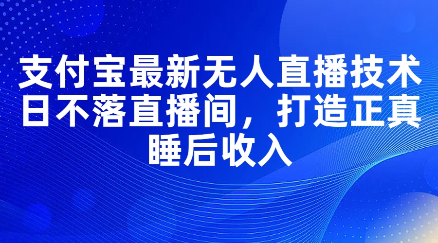 （11865期）支付宝最新无人直播技术，日不落直播间，打造正真睡后收入-来友网创