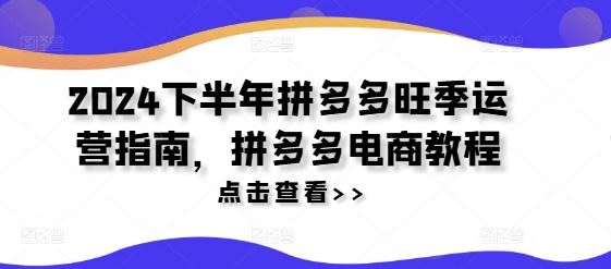 2024下半年拼多多旺季运营指南，拼多多电商教程-来友网创