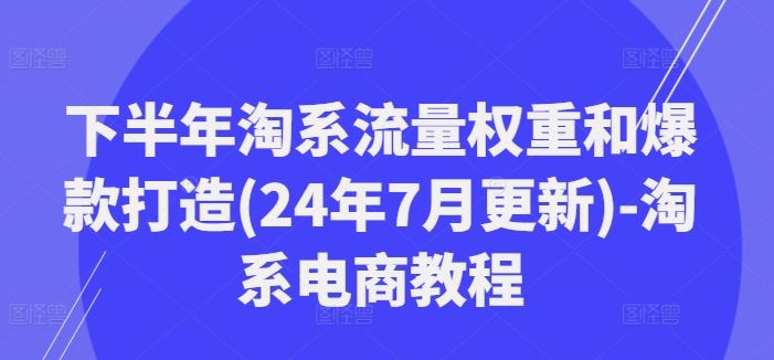 下半年淘系流量权重和爆款打造(24年7月更新)-淘系电商教程-来友网创