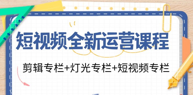 短视频全新运营课程：剪辑专栏+灯光专栏+短视频专栏（23节课）-来友网创