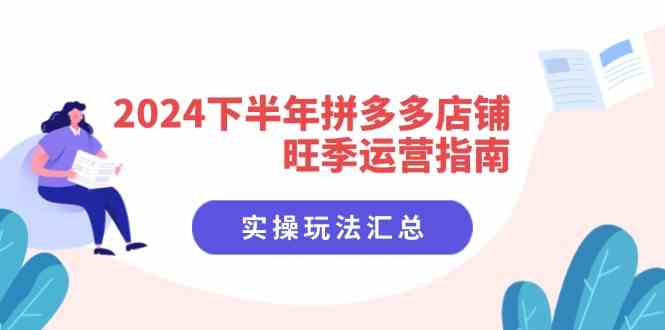 2024下半年拼多多店铺旺季运营指南：实操玩法汇总（8节课）-来友网创