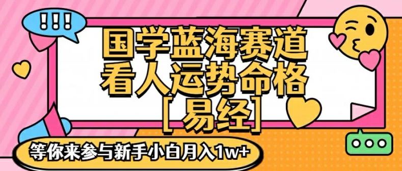 国学蓝海赋能赛道，零基础学习，手把手教学独一份新手小白月入1W+【揭秘】-来友网创