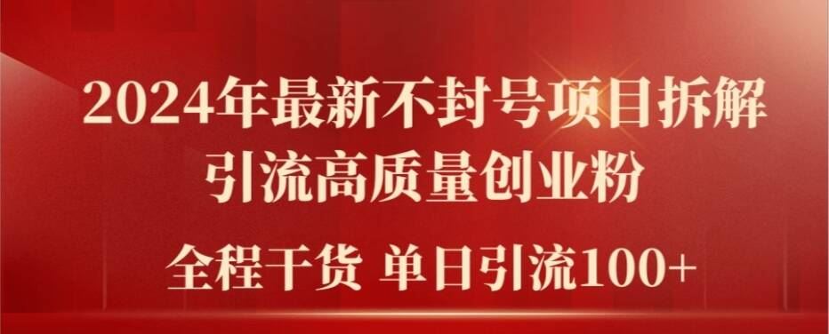 2024年最新不封号项目拆解引流高质量创业粉，全程干货单日轻松引流100+【揭秘】-来友网创