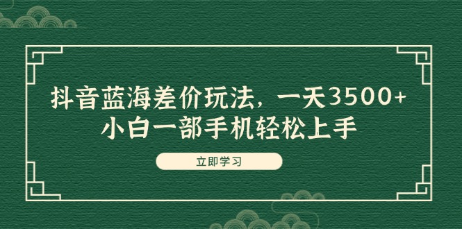 （11903期）抖音蓝海差价玩法，一天3500+，小白一部手机轻松上手-来友网创