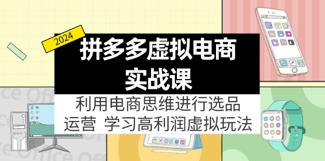 （11920期）拼多多虚拟电商实战课：利用电商思维进行选品+运营，学习高利润虚拟玩法-来友网创