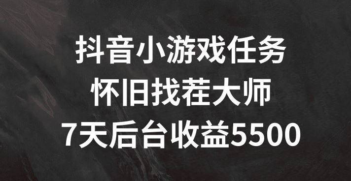 抖音小游戏任务，怀旧找茬，7天收入5500+【揭秘】-来友网创