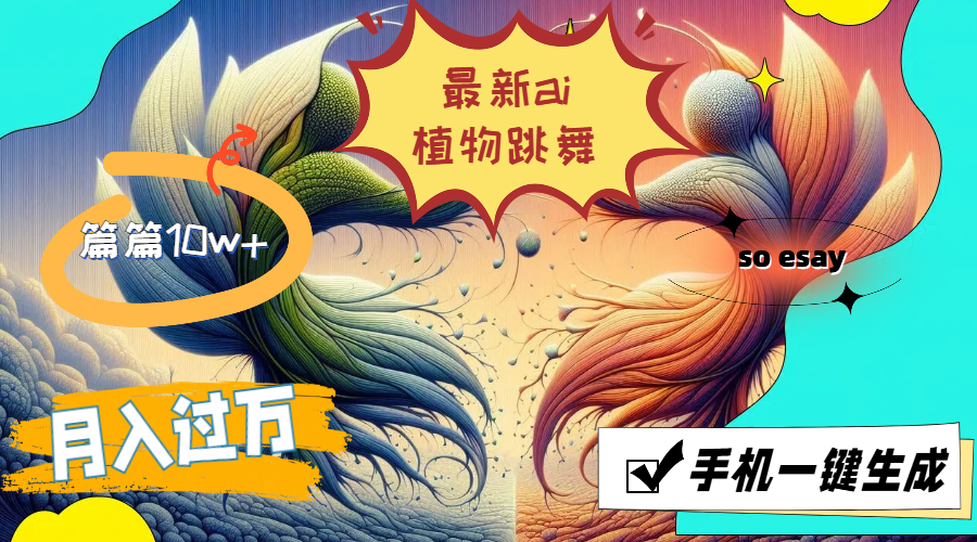 （11925期）最新ai植物跳舞，篇篇10w+，手机一键生成，月入过万-来友网创