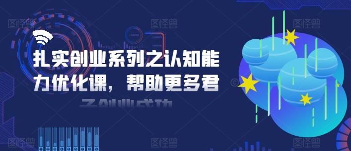 扎实创业系列之认知能力优化课，帮助更多君子创业成功-来友网创