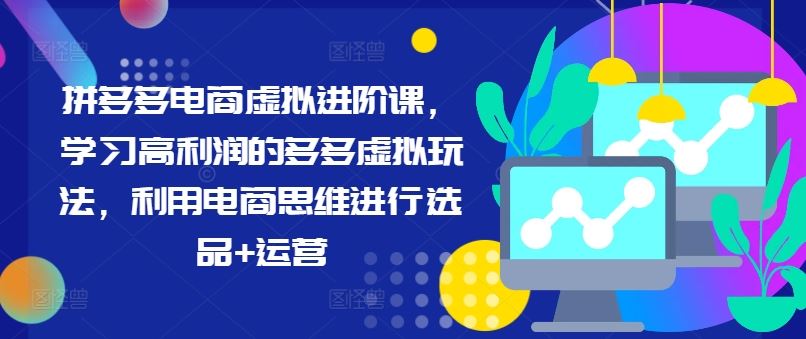 拼多多电商虚拟进阶课，学习高利润的多多虚拟玩法，利用电商思维进行选品+运营-来友网创