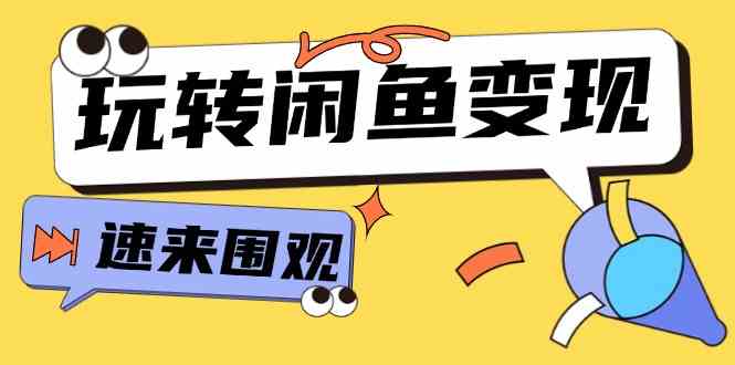 从0到1系统玩转闲鱼变现，教你核心选品思维，提升产品曝光及转化率（15节）-来友网创