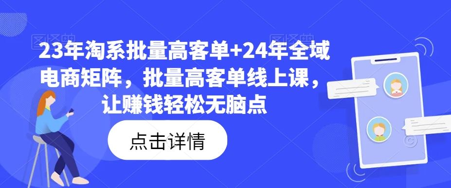 23年淘系批量高客单+24年全域电商矩阵，批量高客单线上课，让赚钱轻松无脑点-来友网创