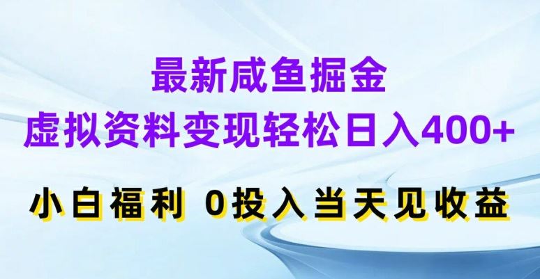 最新咸鱼掘金，虚拟资料变现，轻松日入400+，小白福利，0投入当天见收益【揭秘】-来友网创