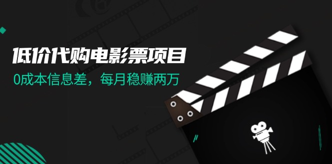 （11950期）低价代购电影票项目，0成本信息差，每月稳赚两万！-来友网创