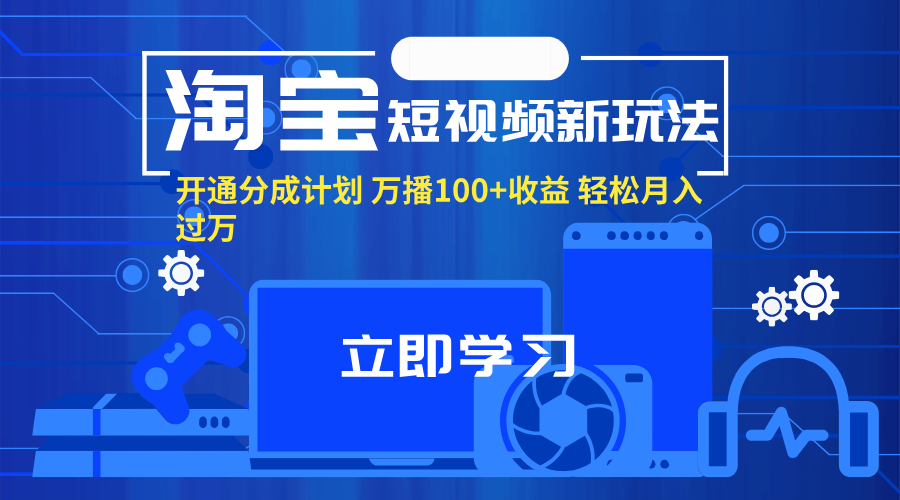 （11948期）淘宝短视频新玩法，开通分成计划，万播100+收益，轻松月入过万。-来友网创