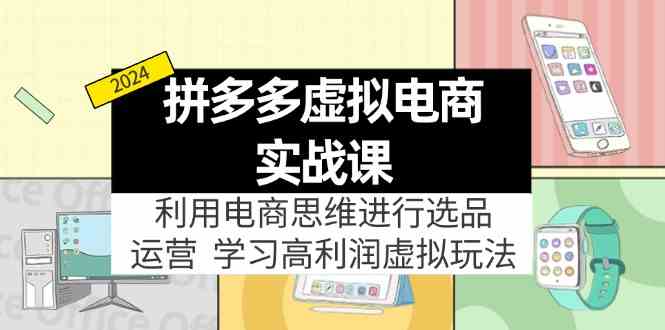 拼多多虚拟资源实战玩法：电商思维进行选品+运营，高利润虚拟玩法！-来友网创