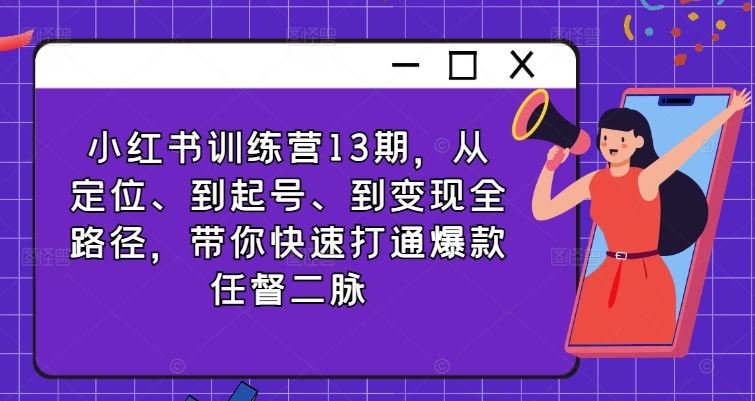 小红书训练营13期，从定位、到起号、到变现全路径，带你快速打通爆款任督二脉-来友网创