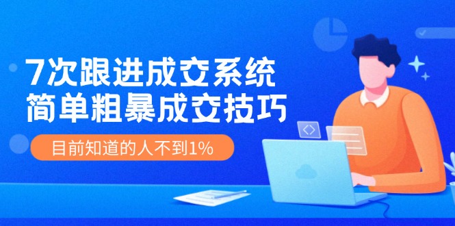 （11964期）7次 跟进 成交系统：简单粗暴成交技巧，目前知道的人不到1%-来友网创