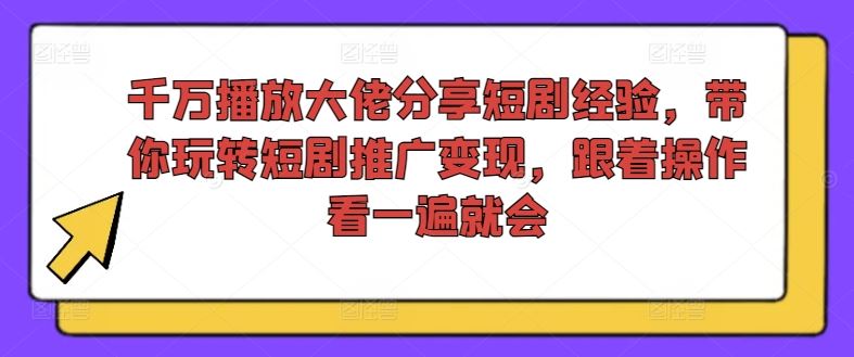 千万播放大佬分享短剧经验，带你玩转短剧推广变现，跟着操作看一遍就会-来友网创