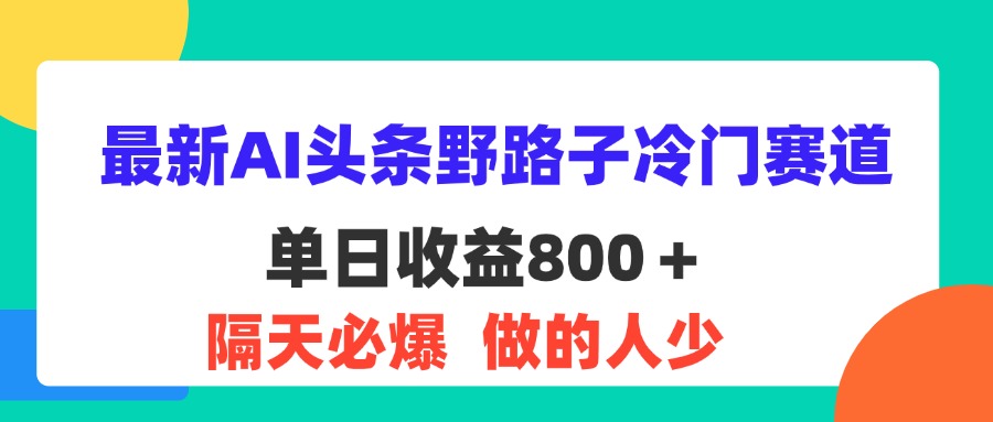 （11983期）最新AI头条野路子冷门赛道，单日800＋ 隔天必爆，适合小白-来友网创