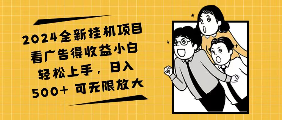 （11986期）2024全新挂机项目看广告得收益小白轻松上手，日入500+ 可无限放大-来友网创