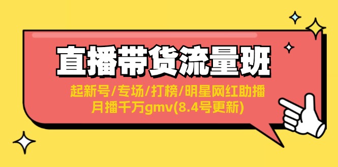 （11987期）直播带货流量班：起新号/专场/打榜/明星网红助播/月播千万gmv(8.4号更新)-来友网创