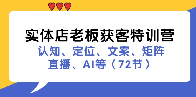 （11991期）实体店老板获客特训营：认知、定位、文案、矩阵、直播、AI等（72节）-来友网创