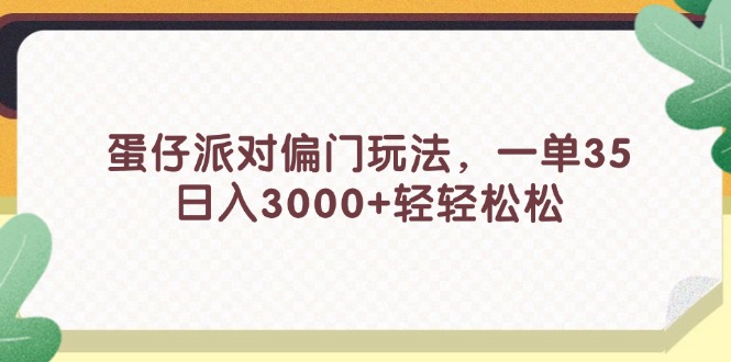 （11995期）蛋仔派对偏门玩法，一单35，日入3000+轻轻松松-来友网创