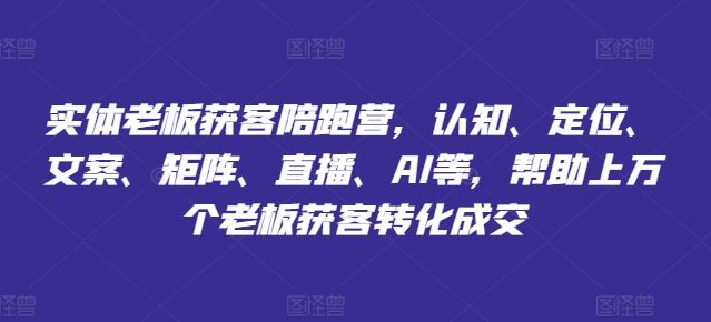 实体老板获客陪跑营，认知、定位、文案、矩阵、直播、AI等，帮助上万个老板获客转化成交-来友网创