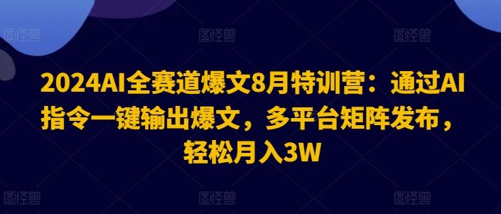 2024AI全赛道爆文8月特训营：通过AI指令一键输出爆文，多平台矩阵发布，轻松月入3W【揭秘】-来友网创