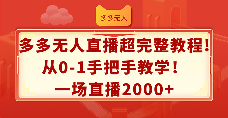 （12008期）多多无人直播超完整教程!从0-1手把手教学！一场直播2000+-来友网创