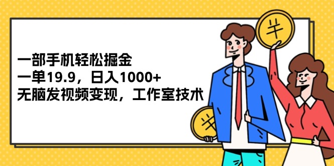 （12007期）一部手机轻松掘金，一单19.9，日入1000+,无脑发视频变现，工作室技术-来友网创