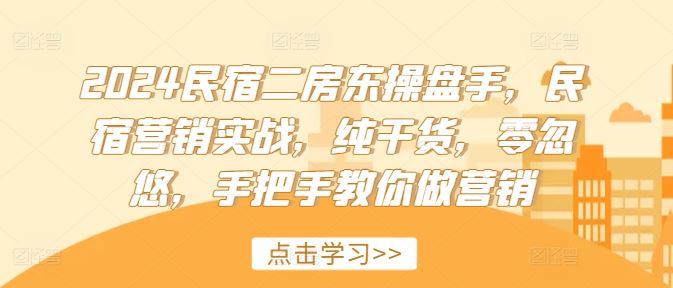 2024民宿二房东操盘手，民宿营销实战，纯干货，零忽悠，手把手教你做营销-来友网创