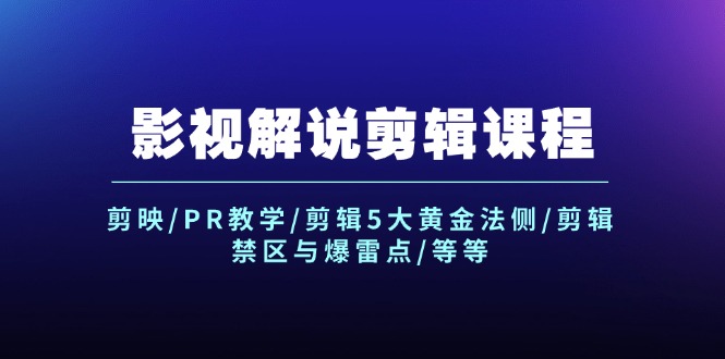 （12023期）影视解说剪辑课程：剪映/PR教学/剪辑5大黄金法侧/剪辑禁区与爆雷点/等等-来友网创