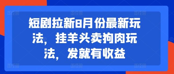 短剧拉新8月份最新玩法，挂羊头卖狗肉玩法，发就有收益-来友网创