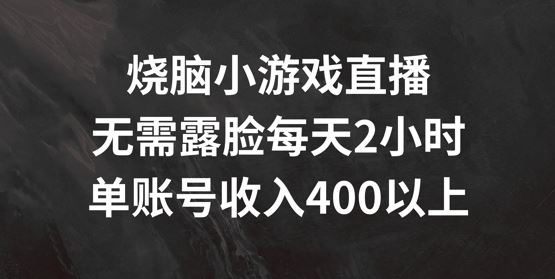 烧脑小游戏直播，无需露脸每天2小时，单账号日入400+【揭秘】-来友网创