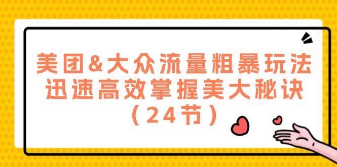 （12044期）美团&大众流量粗暴玩法，迅速高效掌握美大秘诀（24节）-来友网创