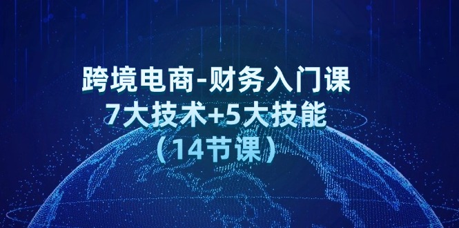 （12047期）跨境电商-财务入门课：7大技术+5大技能（14节课）-来友网创