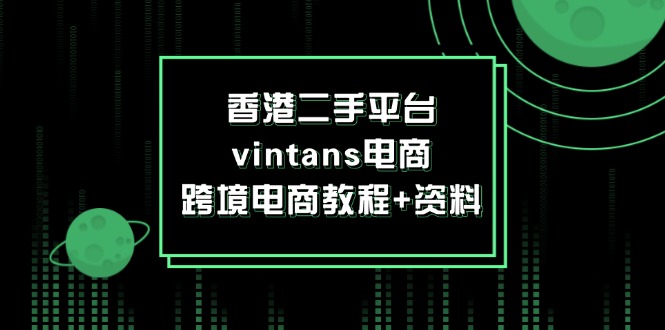 （12054期）香港二手平台vintans电商，跨境电商教程+资料-来友网创