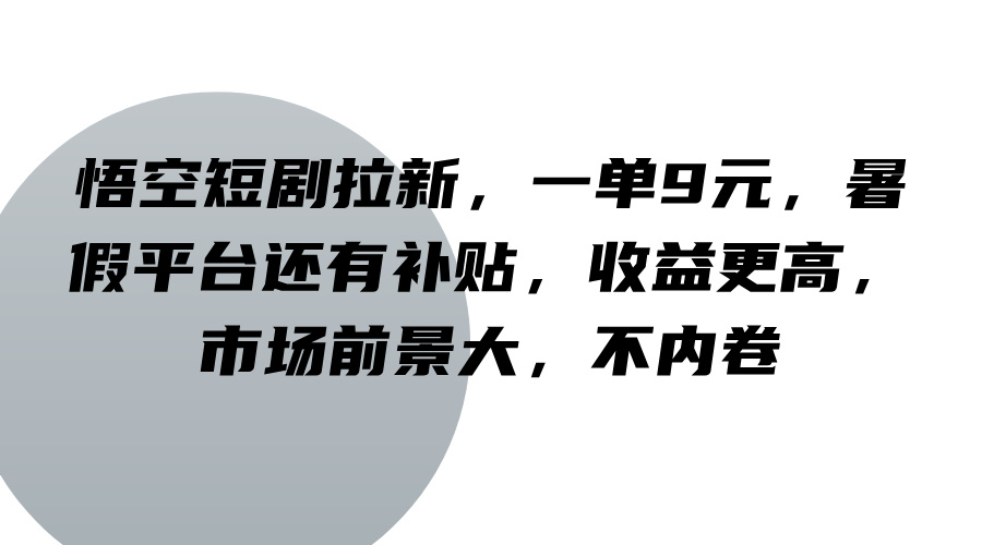 悟空短剧拉新，一单9元，暑假平台还有补贴，收益更高，市场前景大，不内卷-来友网创