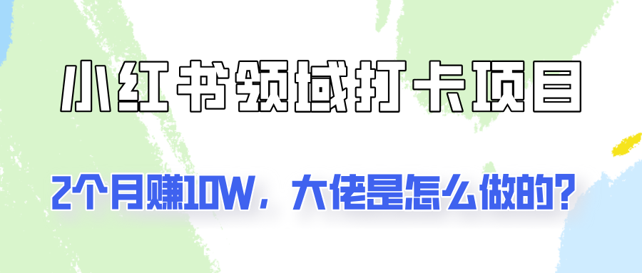 通过小红书领域打卡项目2个月赚10W，大佬是怎么做的？-来友网创