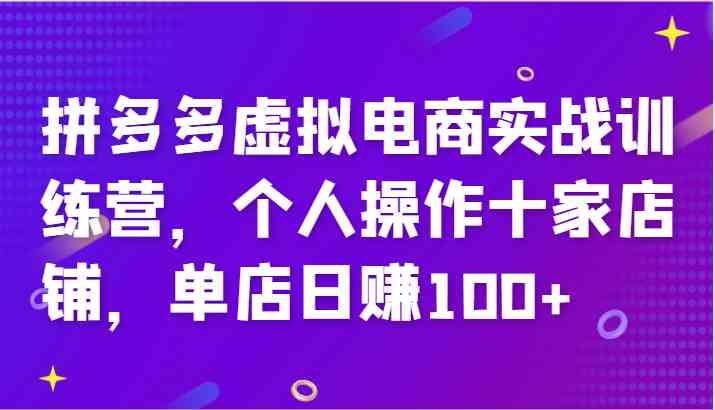 拼多多虚拟电商实战训练营，个人操作十家店铺，单店日赚100+-来友网创