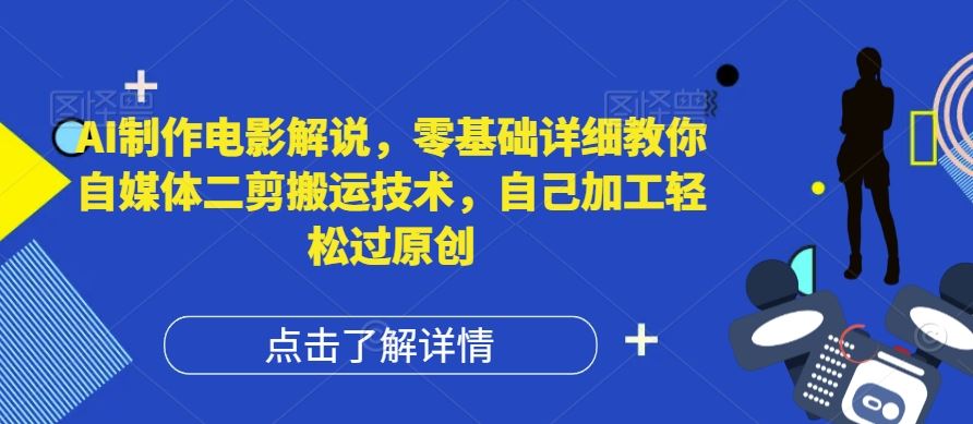 AI制作电影解说，零基础详细教你自媒体二剪搬运技术，自己加工轻松过原创【揭秘】-来友网创