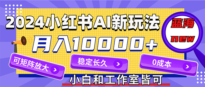 （12083期）2024最新小红薯AI赛道，蓝海项目，月入10000+，0成本，当事业来做，可矩阵-来友网创